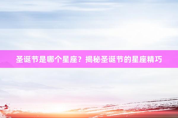 圣诞节是哪个星座？揭秘圣诞节的星座精巧