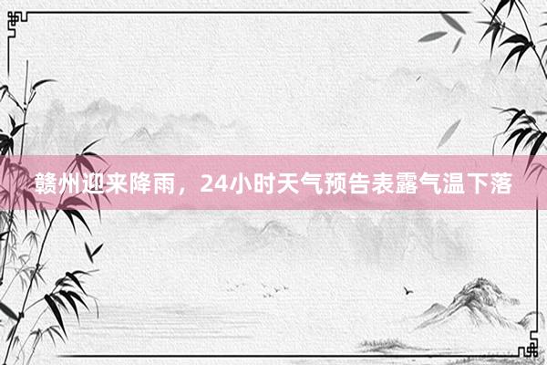 赣州迎来降雨，24小时天气预告表露气温下落