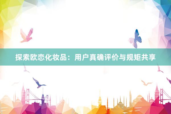 探索欧恋化妆品：用户真确评价与规矩共享