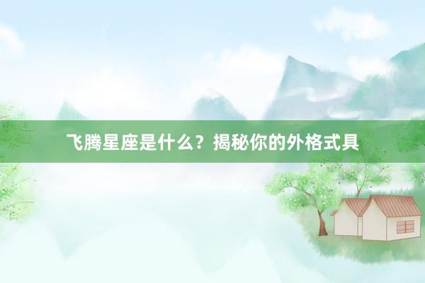 飞腾星座是什么？揭秘你的外格式具