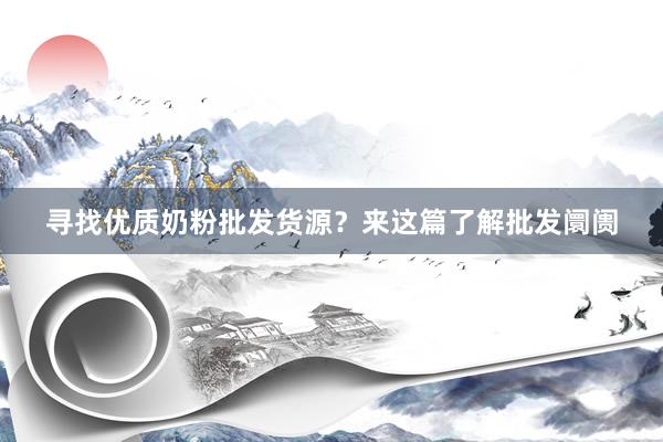 寻找优质奶粉批发货源？来这篇了解批发阛阓