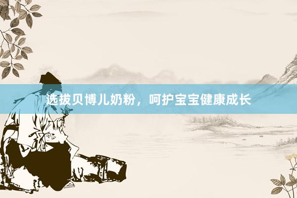 选拔贝博儿奶粉，呵护宝宝健康成长