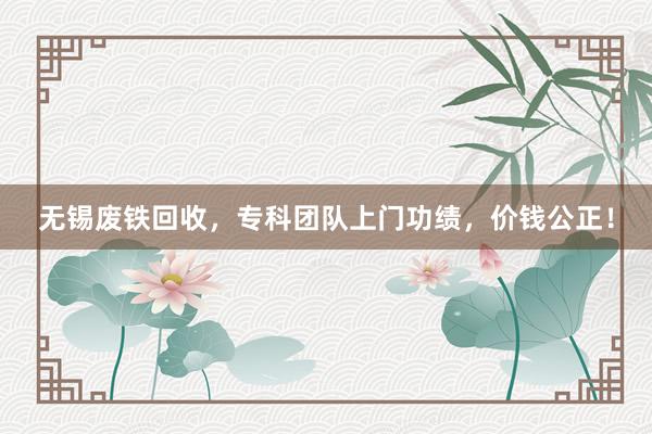 无锡废铁回收，专科团队上门功绩，价钱公正！
