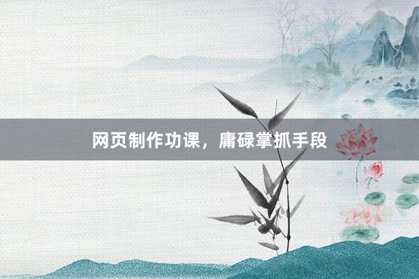 网页制作功课，庸碌掌抓手段