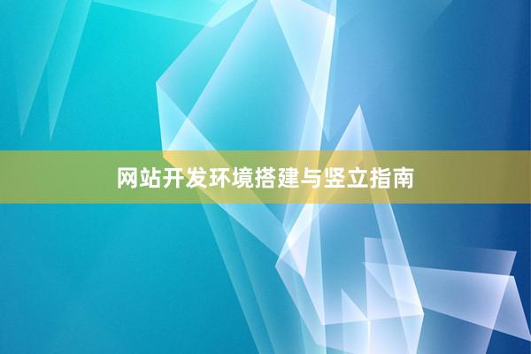 网站开发环境搭建与竖立指南