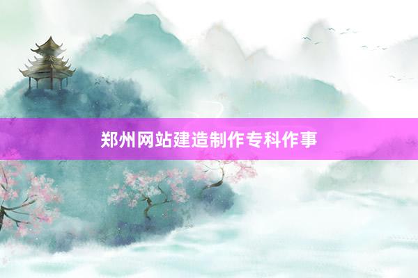 郑州网站建造制作专科作事
