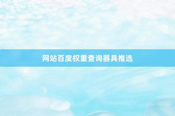 网站百度权重查询器具推选