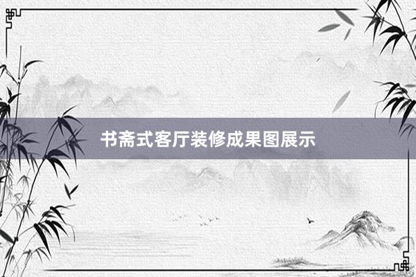 书斋式客厅装修成果图展示