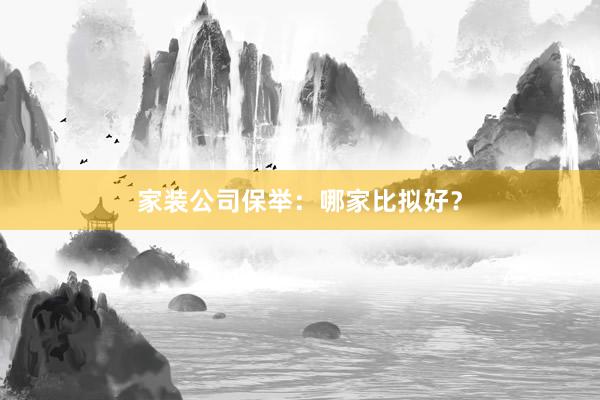 家装公司保举：哪家比拟好？