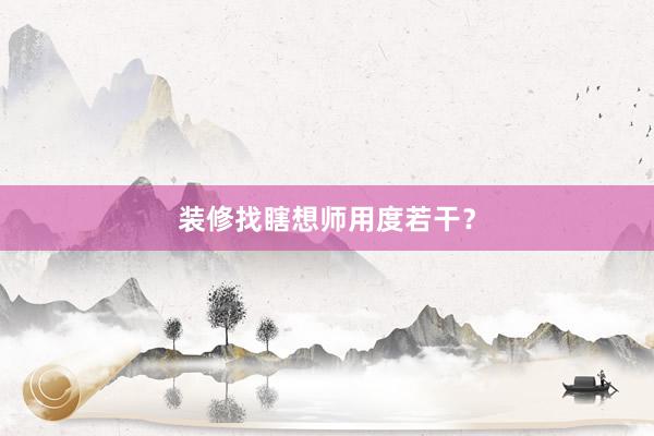 装修找瞎想师用度若干？