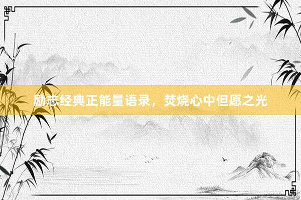 励志经典正能量语录，焚烧心中但愿之光