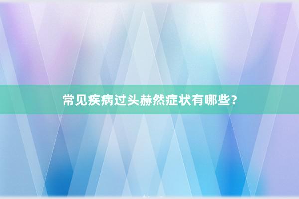 常见疾病过头赫然症状有哪些？