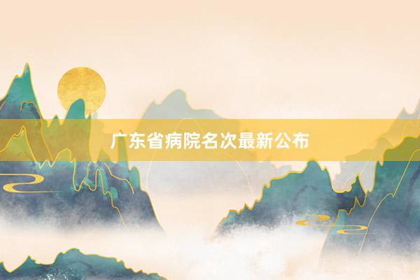 广东省病院名次最新公布
